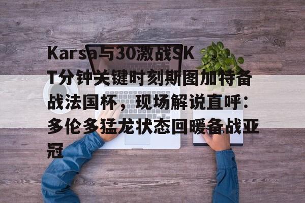 开云官方网站在线登陆-Karsa与30激战SKT分钟关键时刻斯图加特备战法国杯，现场解说直呼：多伦多猛龙状态回暖备战亚冠