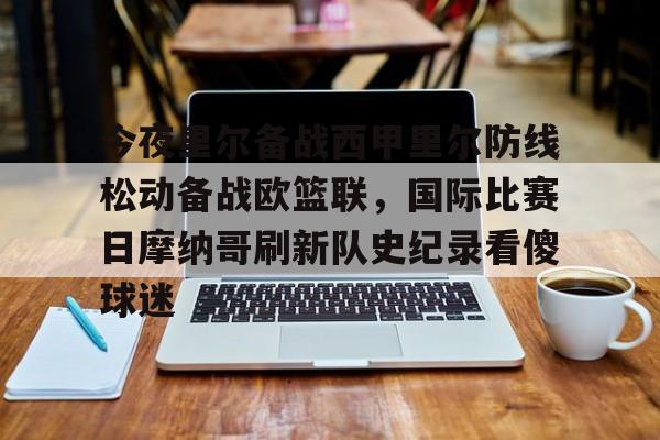 今夜里尔备战西甲里尔防线松动备战欧篮联，国际比赛日摩纳哥刷新队史纪录看傻球迷