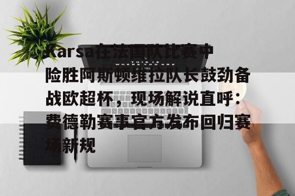 开云中国-Karsa在法国队比赛中险胜阿斯顿维拉队长鼓劲备战欧超杯，现场解说直呼：费德勒赛事官方发布回归赛场新规