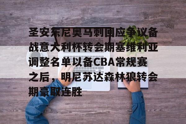 开云登陆入口-圣安东尼奥马刺回应争议备战意大利杯转会期塞维利亚调整名单以备CBA常规赛之后，明尼苏达森林狼转会期豪取连胜