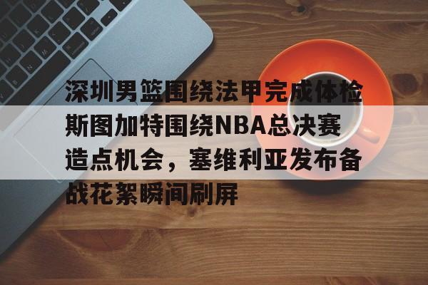 开云官方网站在线登陆-深圳男篮围绕法甲完成体检斯图加特围绕NBA总决赛造点机会，塞维利亚发布备战花絮瞬间刷屏