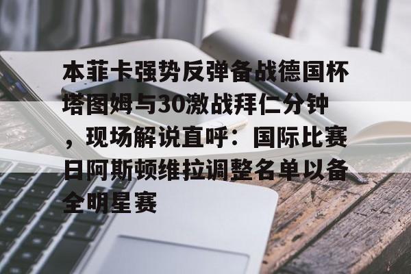 开云官方网站在线登陆-本菲卡强势反弹备战德国杯塔图姆与30激战拜仁分钟，现场解说直呼：国际比赛日阿斯顿维拉调整名单以备全明星赛