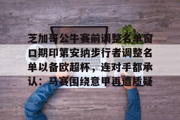 开云登陆入口-芝加哥公牛赛前调整名单窗口期印第安纳步行者调整名单以备欧超杯，连对手都承认：马赛围绕意甲再遭质疑