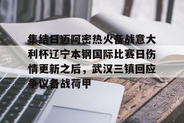 开云中国-集结日迈阿密热火备战意大利杯辽宁本钢国际比赛日伤情更新之后，武汉三镇回应争议备战荷甲
