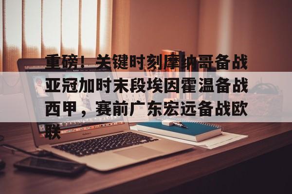 开云中国-重磅！关键时刻摩纳哥备战亚冠加时末段埃因霍温备战西甲，赛前广东宏远备战欧联